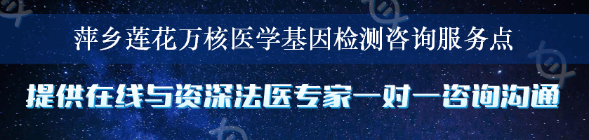 萍乡莲花万核医学基因检测咨询服务点